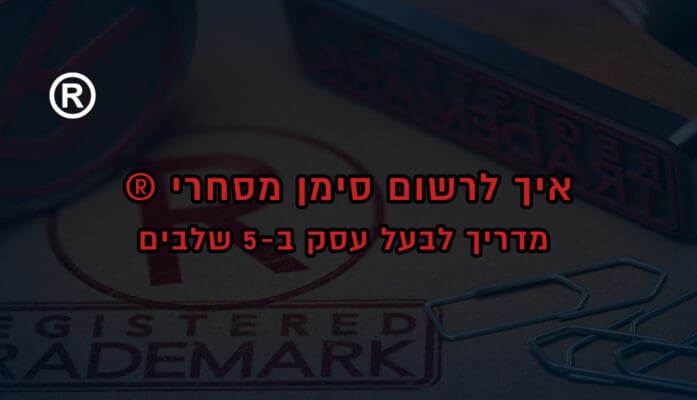 איך לרשום סימן מסחרי? (TradeMark) : מדריך לבעל עסק ב-5 שלבים